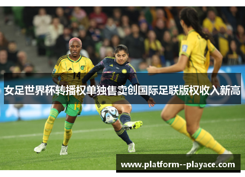 女足世界杯转播权单独售卖创国际足联版权收入新高
