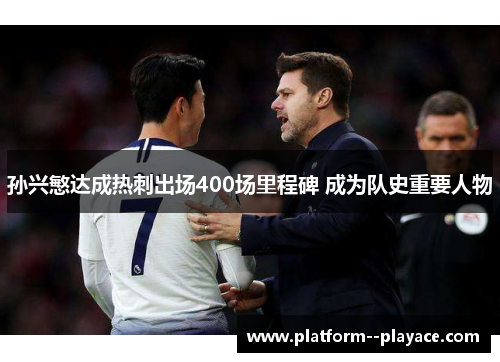 孙兴慜达成热刺出场400场里程碑 成为队史重要人物