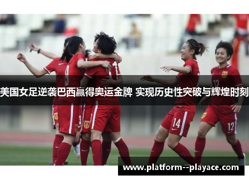 美国女足逆袭巴西赢得奥运金牌 实现历史性突破与辉煌时刻 美国女足逆袭巴西赢得奥运金牌 实现历史性突破与辉煌时刻