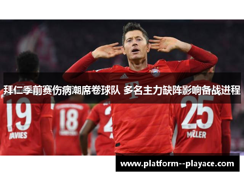 拜仁季前赛伤病潮席卷球队 多名主力缺阵影响备战进程 拜仁季前赛伤病潮席卷球队 多名主力缺阵影响备战进程