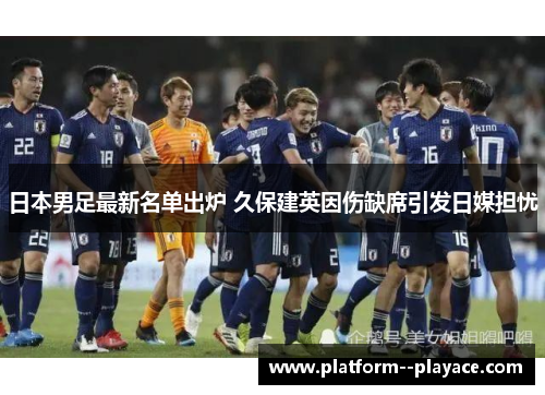 日本男足最新名单出炉 久保建英因伤缺席引发日媒担忧 日本男足最新名单出炉 久保建英因伤缺席引发日媒担忧