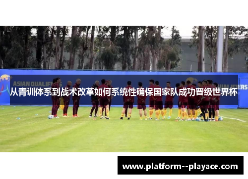 从青训体系到战术改革如何系统性确保国家队成功晋级世界杯 从青训体系到战术改革如何系统性确保国家队成功晋级世界杯