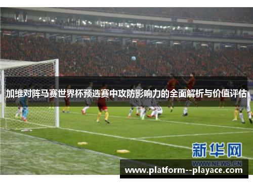加维对阵马赛世界杯预选赛中攻防影响力的全面解析与价值评估 加维对阵马赛世界杯预选赛中攻防影响力的全面解析与价值评估